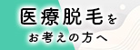 医療脱毛をお考えの方へ