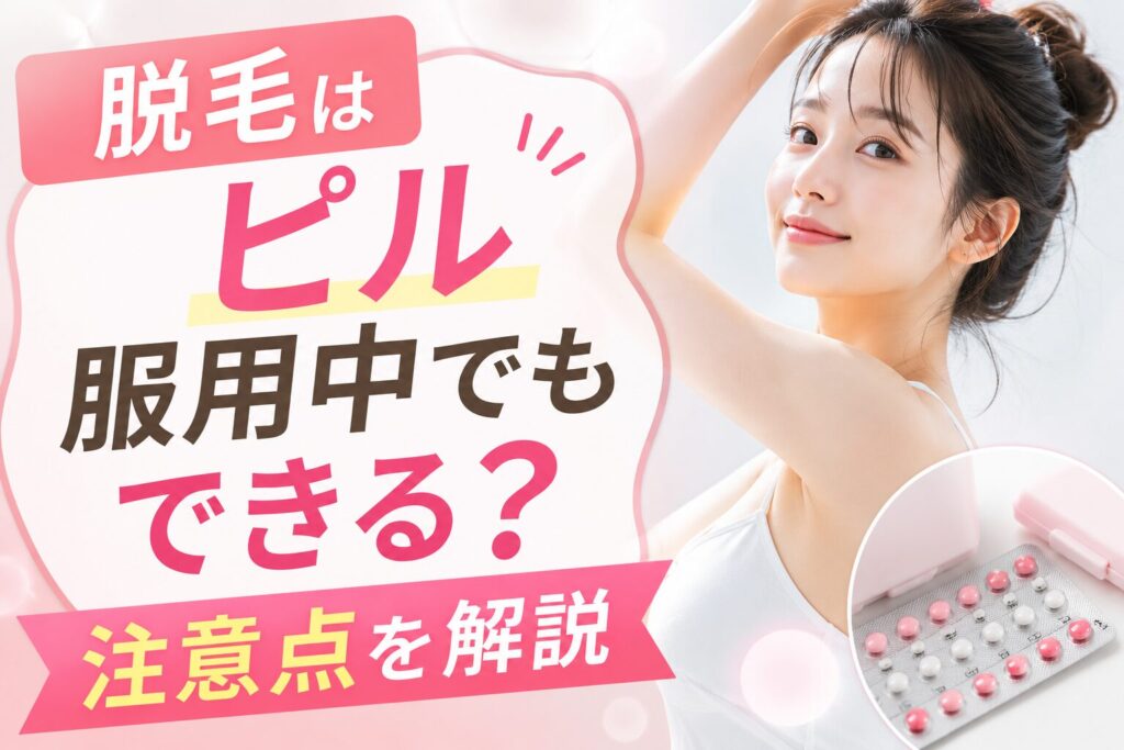 脱毛はピル服用中でもできる?注意点を解説