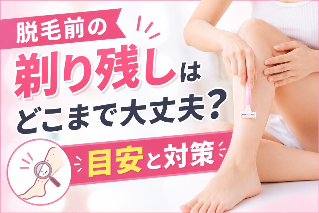 脱毛前の剃り残しはどこまで大丈夫？目安と対策